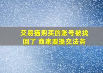 交易猫购买的账号被找回了 商家要提交法务